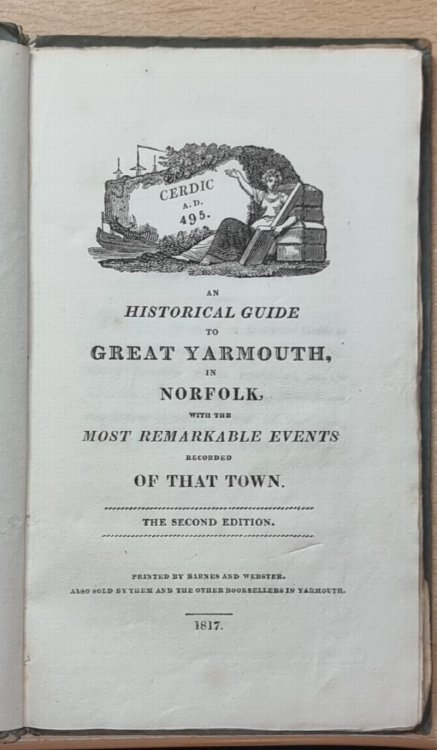 An Historical Guide To Great Yarmouth In Norfolk With The Most Remarkable Events Recorded Of That Town. The Second Edition.