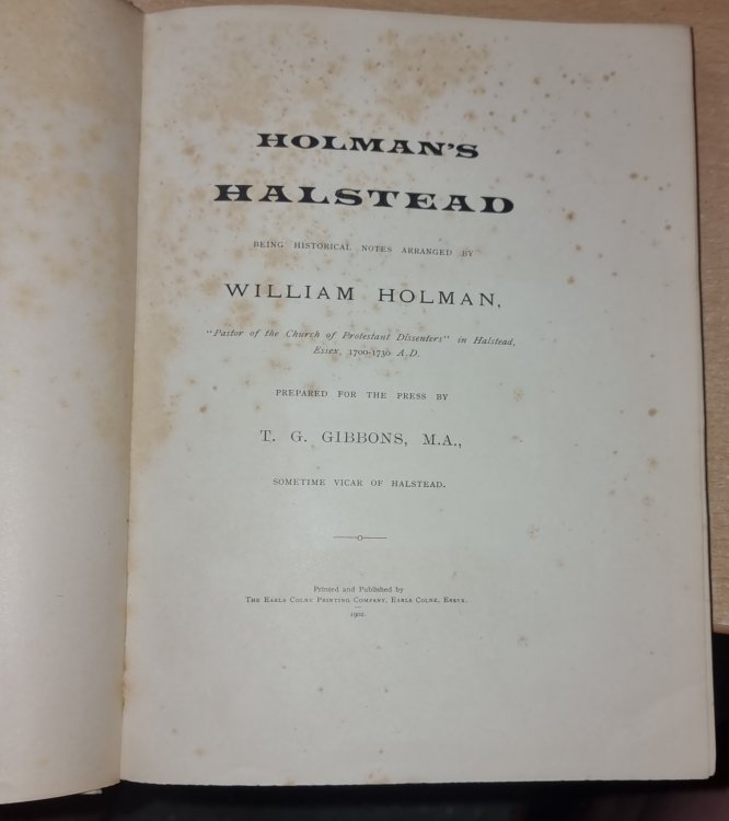 Holman's Halstead Being Historical Notes Arranged By William Holman. Prepared For The Press By T. G. Gibbons. Sometime Vicar Of Halstead .