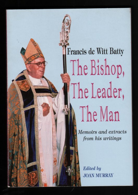 Francis de Witt Batty. The Bishop, The Leader, The Man.