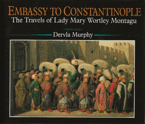 EMBASSY TO CONSTANTINOPLE The Travels of Lady Mary Wortley Montagu