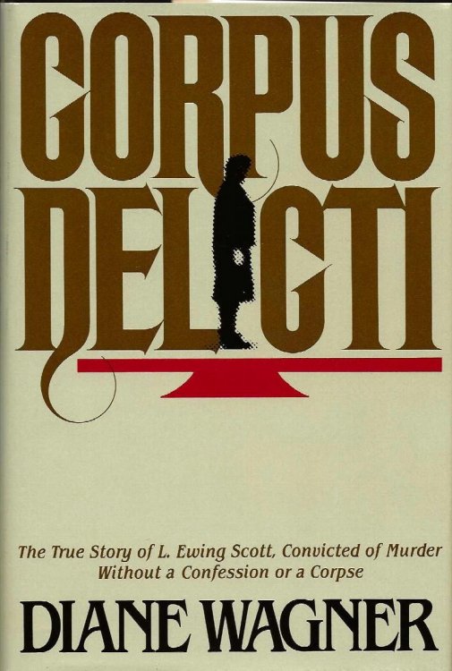 CORPUS DELICTI The True Story Of L Ewing Scott, Convicted Of Murder Without A Confession Or A Corpse
