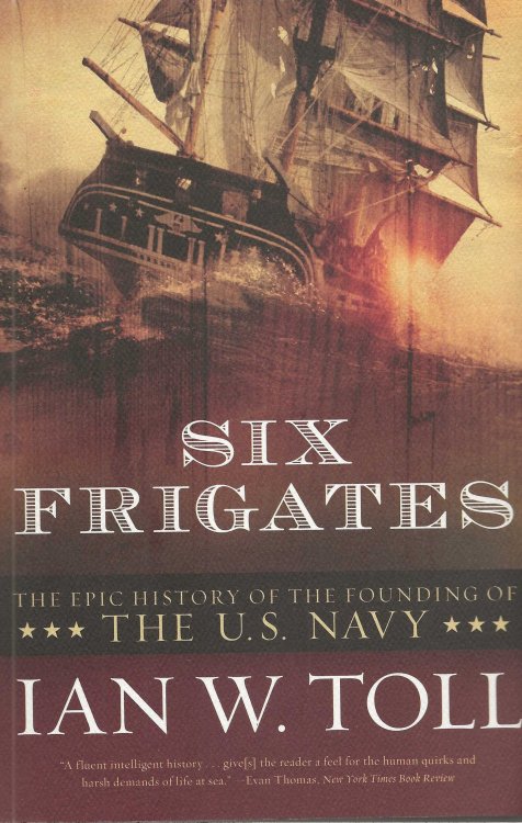 SIX FRIGATES The Epic History Of The Founding Of The U S Navy
