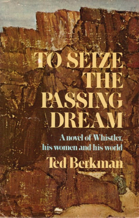 To Seize the Passing Dream a Novel of Whistler, His Women and His World