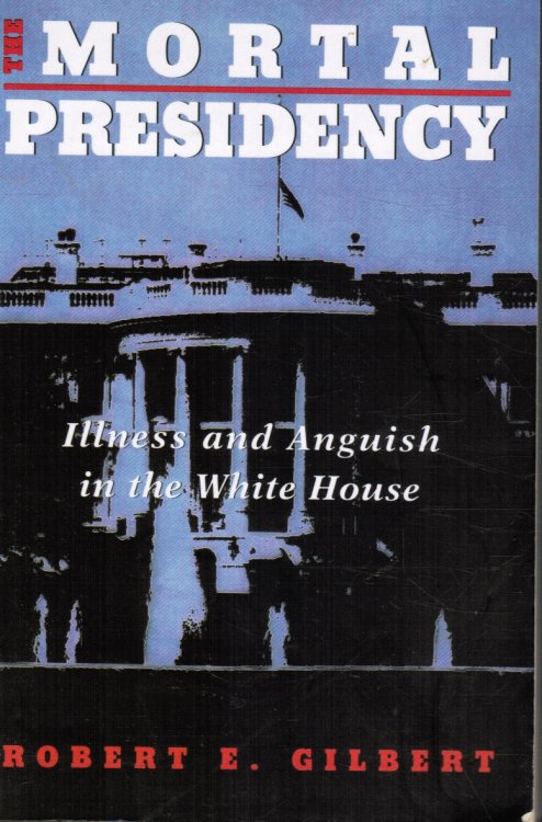 The Mortal Presidency: Illness and Anguish in the White House
