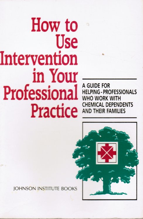 How to Use Intervention in Your Professional Practice: a Guide for Helping-Professionals Who Work with Chemical Dependents and Their Families