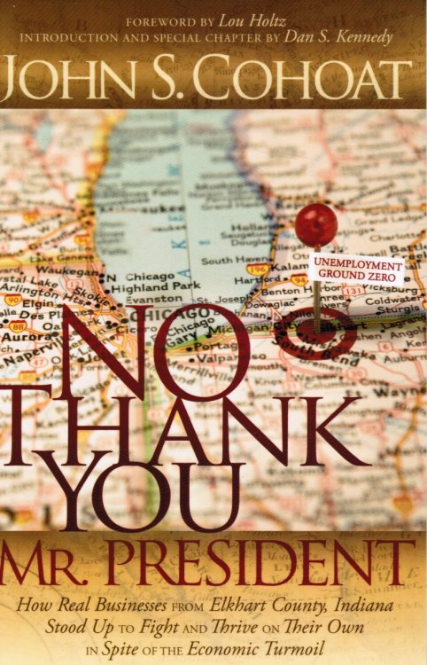 No Thank You, Mr. President: How Real Businesses from Elkhart County, Indiana Stood Up to Fight and Thrive on Their Own in Spite of the Economic Turmoil