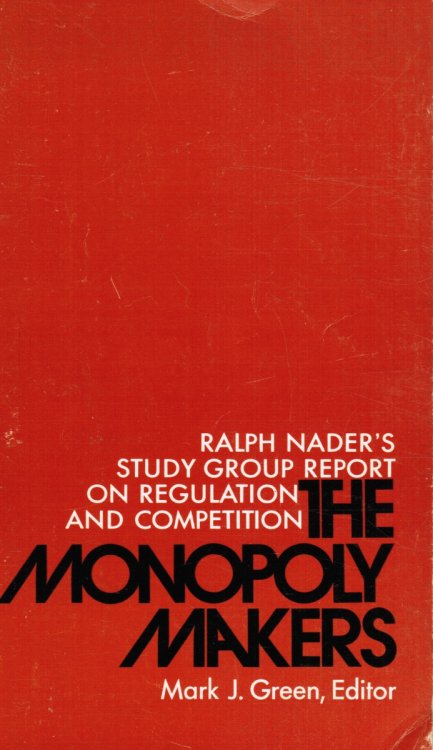 The Monopoly Makers - Ralph Nader's Study Group Report on Regulation and Competition