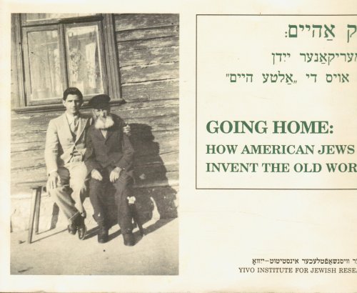 Going Home : How American Jews Invent the Old World : Exhibited At YIVO Institute for Jewish Research, June 13, 1989-February 16 1990