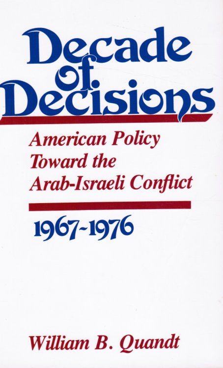 Decade of Decisions: American Policy Toward the Arab-Israeli Conflict, 1967-1976