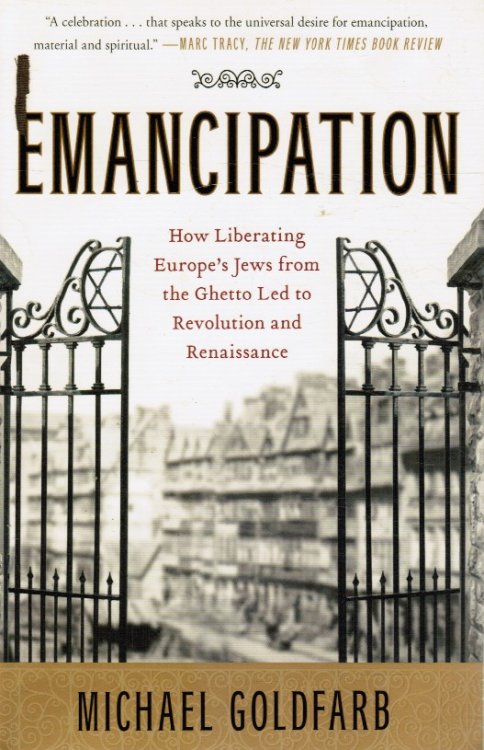 Emancipation How Liberating Europe's Jews from the Ghetto Led to Revolution and Renaissance