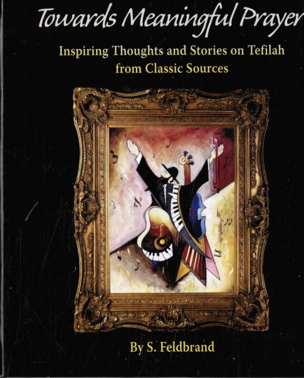 Towards Meaningful Prayer: Inspiring Thoughts & Stories on Tefilah from Classic Sources
