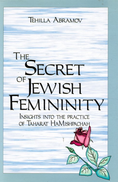 The Secret of Jewish Femininity : Insights Into the Practice of Taharat Hamishpachah