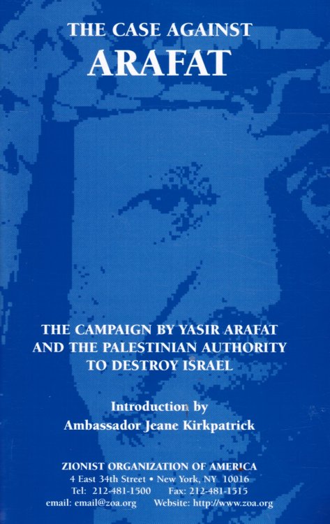 The Case Against Arafat: the Campaign by Yasir Arafat and the Palestinian Authority to Destroy Israel