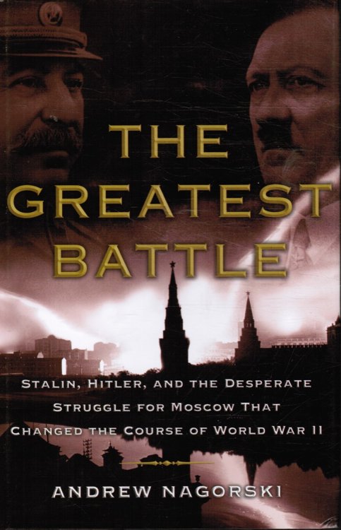 The Greatest Battle: Stalin, Hitler, and the Desperate Struggle for Moscow That Changed the Course of World War II