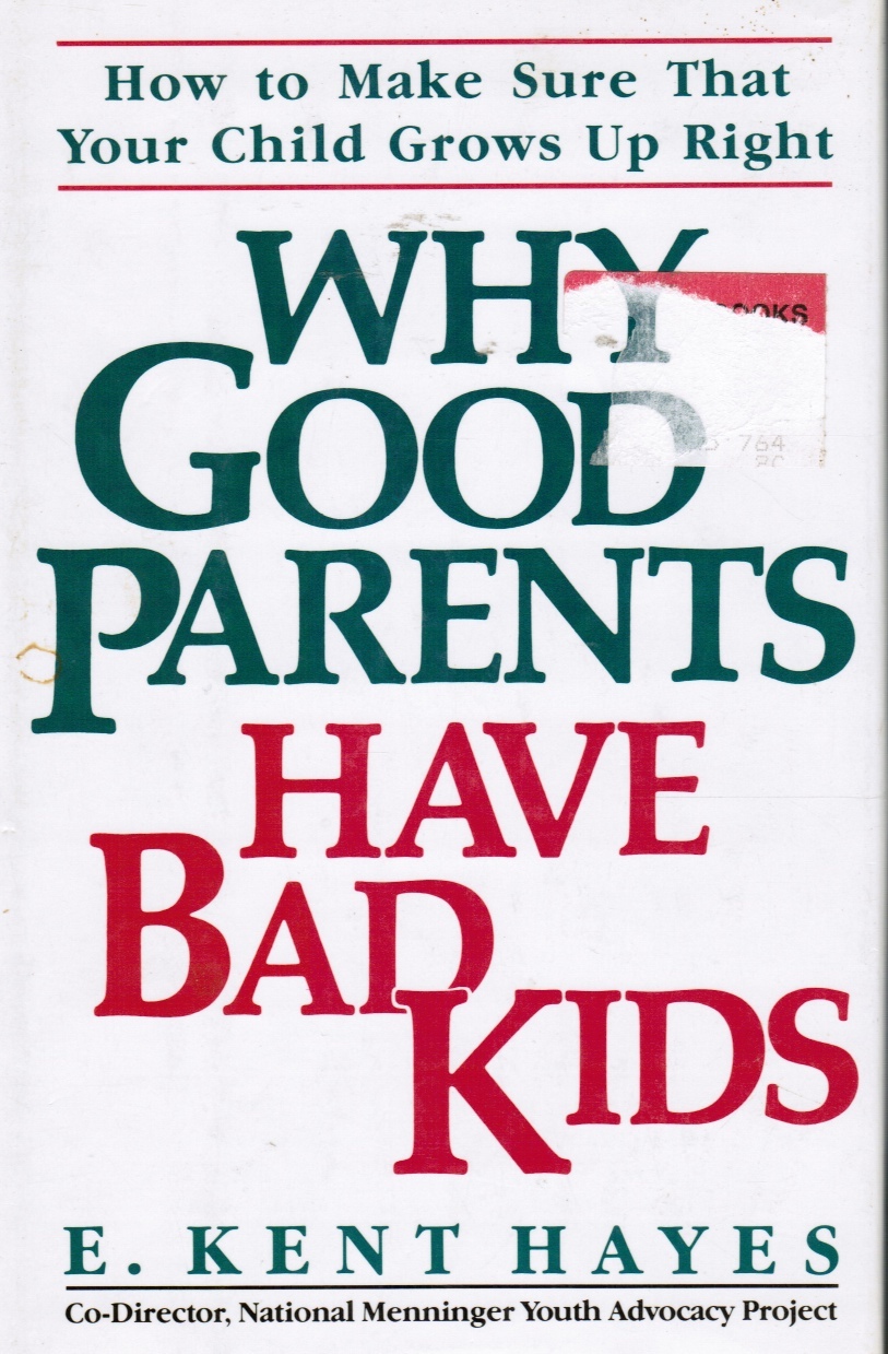 Why Good Parents Have Bad Kids : How to Make Sure Your That Your Child Grows Up Right