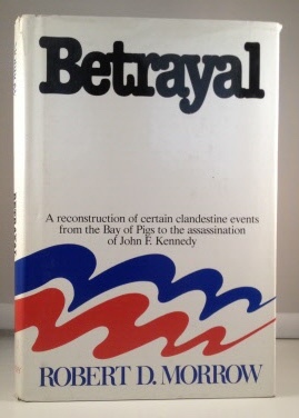Betrayal A Reconstruction of Certain Clandestine Evens from the Bay of Pigs to the Assassination of John F. Kennedy