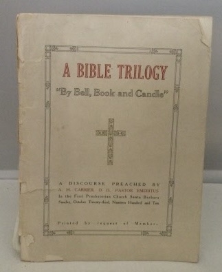 A Bible Trilogy Three Subjects with One Purport : by Bell, Book and Candle a Discourse Preached in the First Presbyterian Church, Santa Barbara, CA. Sunday, October 23, 1910