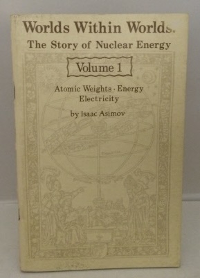 Worlds Within Worlds: The Story of Nuclear Energy Volume 1: Atomic Weights - Energy - Electricity