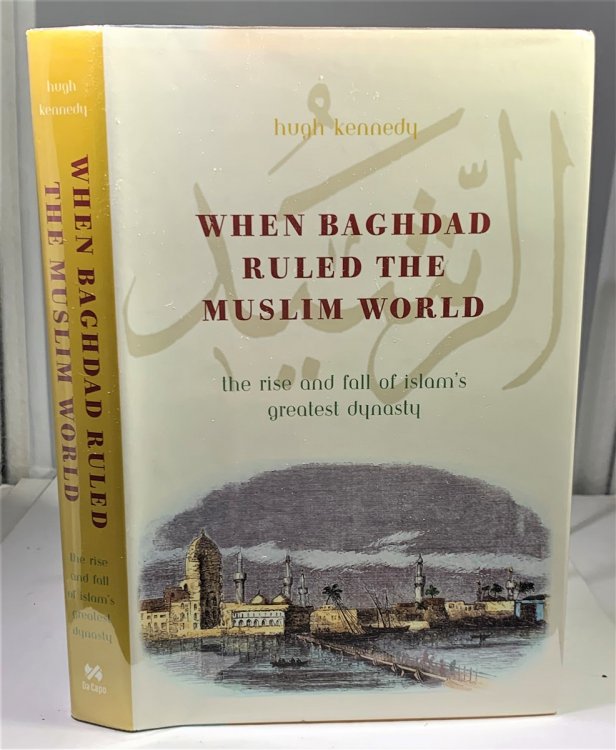 When Baghdad Ruled The Muslim World The Rise and Fall of Islam's Greatest Dynasty