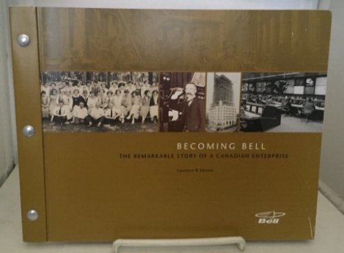 Becoming Bell The Remarkable Story of a Canadian Enterprise