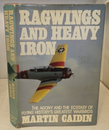 Ragwings And Heavy Iron The Agony and the Ecstacy of Flying History's Greatest Warbirds