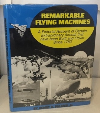 Remarkable Flying Machines A Pictorial Account of Certain Extraordinary Aircraft that have been Built and Flown since 1783