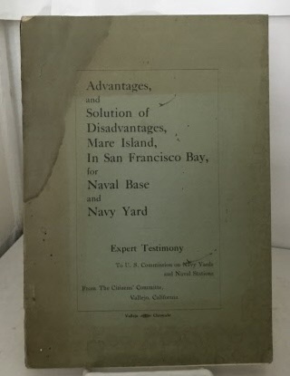Advantages And Solution Of Disadvantages, Mare Island, In San Francisco Bay, For Naval Base And Navy Yard Expert Testimony to U. S. Commission on Navy Yards and Naval Stations
