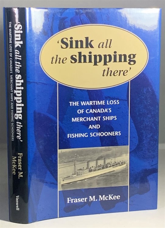 Sink all the Shipping There The Wartime Loss of Canada's Merchant Ships and Fishing Schooners