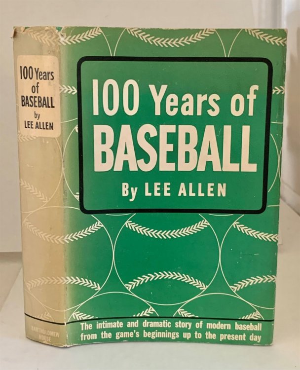 100 Years of Baseball The Intimate and Dramatic Story of Modern Baseball from the Game's Beginnings Up to the Present Day