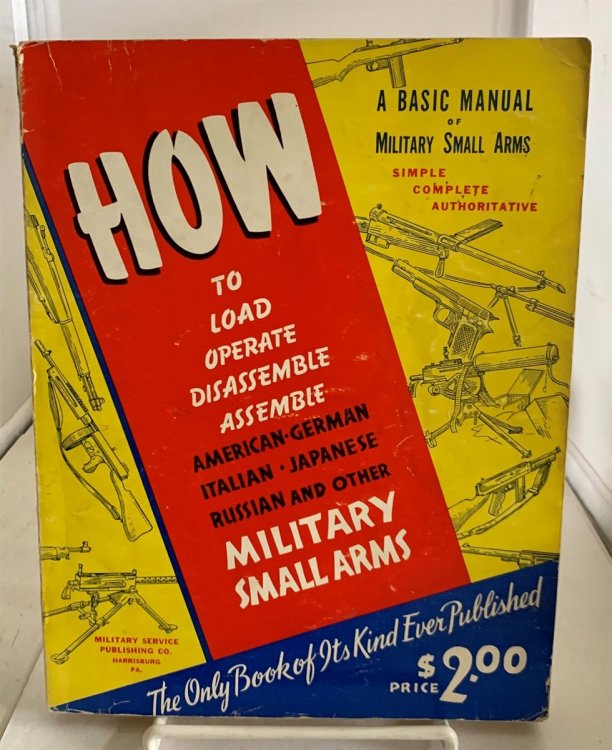A Basic Manual of Military Small Arms How to Load, Operate, Disassemble, Assemble American - German - Italian - Japanese - Russian and Other Military Small Arms