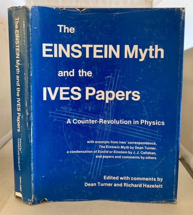 The Einstein Myth and the Ives Papers A Counter-Revolution in Physics with excerpts from Ives' correspondence, the Einstein Myth by Dean Turner, a condensation of Euclid or Einstein by J. J. Callahan, and papers and comments by others