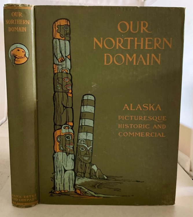 Our Northern Domain: Alaska Pictureques, Historic and Commercial