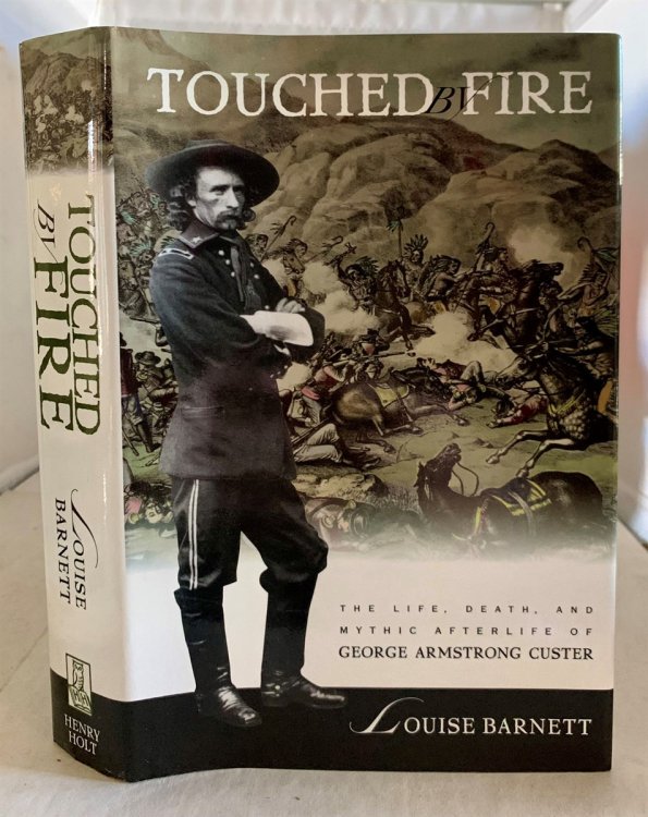 Touched by Fire The Life, Death, and Mythic Afterlife of George Armstrong Custer