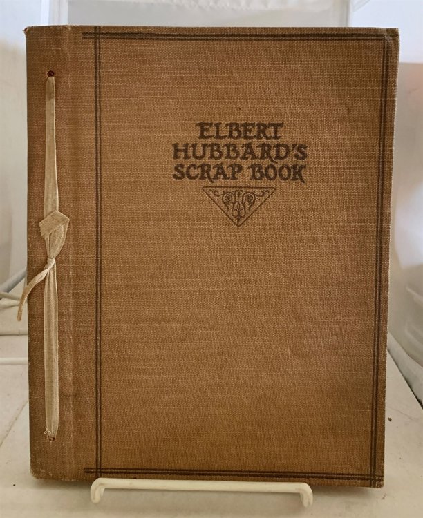 Elbert Hubbard's Scrap Book Containing the Inspired and Inspiring Selections, Gathered During a Life Time of Discriminating Reading for His Own Use