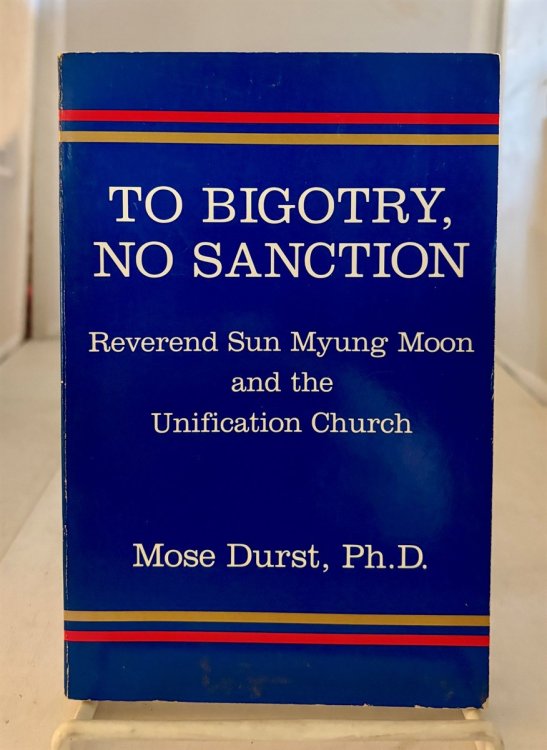 To Bigotry, No Sanction Reverend Sun Myung Moon and the Unification Church