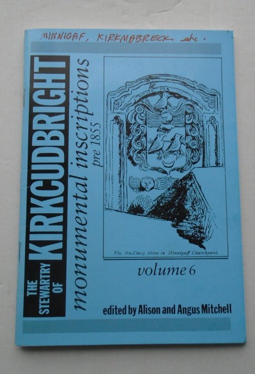The Stewartry of Kirkcudbright Monumental Inscriptions pre 1855. Volume Six. (on title page Pre 1855 Gravestone Inscriptions. An index for the Stewartry of Kirkcudbright Volume Six)