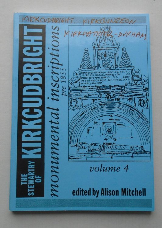 The Stewartry of Kirkcudbright Monumental Inscriptions pre 1855. Volume 4 (on title page Pre 1855 Gravestone Inscriptions. An index for the Stewartry of Kirkcudbright Volume Four)