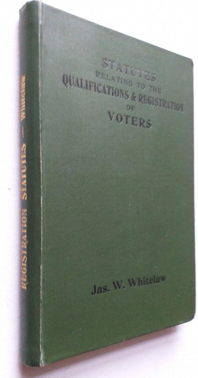Statutes Relating to the Qualifications and Registration of Voters in Parliamentary Municipal and Local Government Elections With Additional Notes to the Author's Manual on the Same Subject