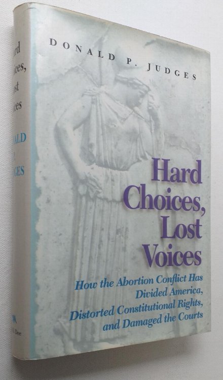 Hard Choices, Lost Voices : How the Abortion Conflict Has Divided America, Distorted Constitutional Rights, and Damaged the Courts