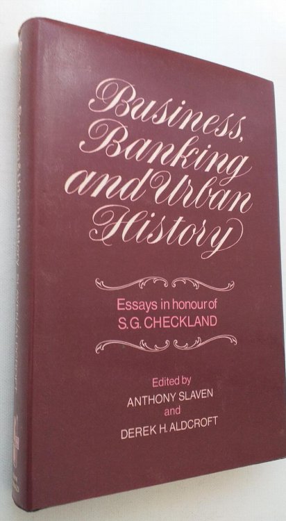 Business, Banking and Urban History , Essays in Honour of Professor S G Checkland