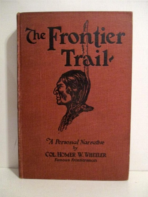 Frontier Trail: Or From Cowboy To Colonel An Authentic Narrative of Forty-three Years in the Old West as Cattle-man, Indian Fighter and Army Officer By Colonel Homer W. Wheeler (Retired) U.S.Army (Late Fifth Cavalry).