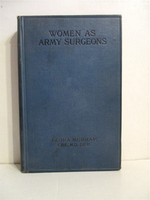 Women as Army Surgeons Being the History of the Women's Hospital Corps in Paris, Wimereux and Endell Street September 1914-October 1919.