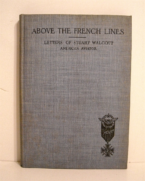 Above the French Lines: Letters of Stuart Walcott, American Aviator: July 4, 1917, to December 8, 1917.