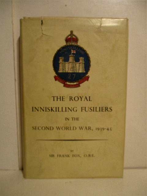 Royal Inniskilling Fusiliers in the Second World War: A Record of the War as Seen By The Royal Inniskilling Fusiliers, Three Batallions of Which Served.
