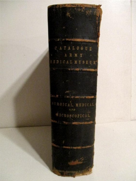 Catalogue of the Surgical Section of the United States Army Medical Museum. & Catalogue of the Medical Section of the United States Army Medical Museum. & Catalogue of the Microscopical Section of the United States Army Medical Museum.