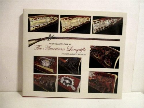 An Intimate Look at the American Longrifle : Its Art and Evolution.