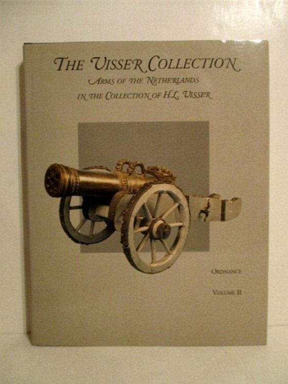 Visser Collection: Arms of the Netherlands in the Collection of H.L. Visser. Volume II. Ordnance: Cannon, Mortars, Swivel-guns, Muzzle- and Breach Loaders.