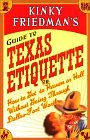 KINKY FRIEDMAN'S GUIDE TO TEXAS ETIQUETTE: OR HOW TO GET TO HEAVEN OR HELL WITHOUT GOING THROUGH DALLAS-FORT WORTH