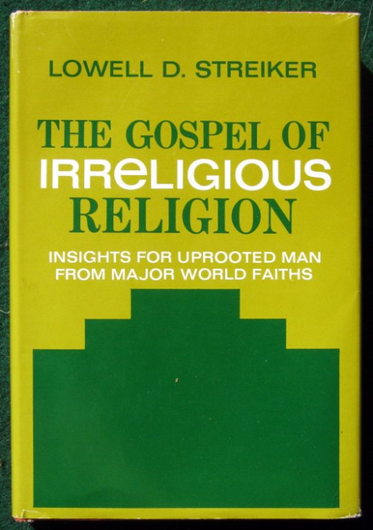 THE GOSPEL OF IRRELIGIOUS RELIGION;: INSIGHTS FOR UPROOTED MAN FROM MAJOR WORLD FAITHS