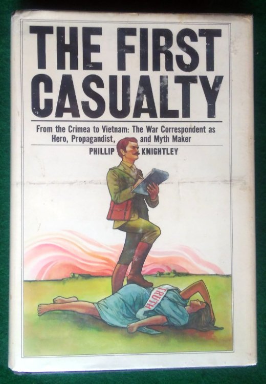 THE FIRST CASUALTY: FROM THE CRIMEA TO VIETNAM : THE WAR CORRESPONDENT AS HERO, PROPAGANDIST, AND MYTH MAKER
